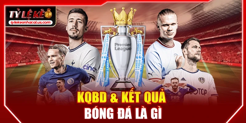 KQBD | Cập Nhật Tỷ Số Kết Quả Bóng Đá Hôm Nay Nhanh Nhất KQBD & kết quả bóng đá là gì