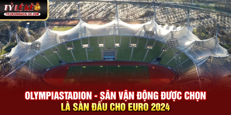 EURO 2024 - Hành Trình Tìm Kiếm Nhà Vô Địch Châu Âu Olympiastadion - sân vận động được chọn là sàn đấu cho Euro 2024